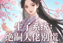 求生子系统：绝嗣大佬别慌小说免费资源-有书评