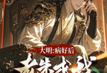 在线免费阅读大明：治好病后，老朱求我去现代完整小说-有书评