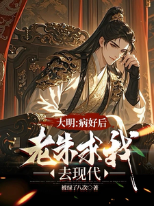 在线免费阅读大明：治好病后，老朱求我去现代完整小说