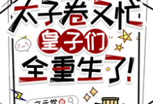 穿书太子卷又忙，皇子们全重生了祁元祚小说免费阅读-有书评