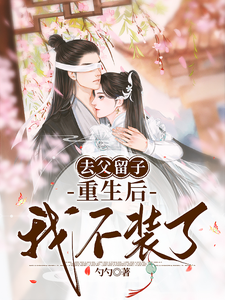 去父留子，重生后我不装了免费阅读，去父留子，重生后我不装了章节在线阅读