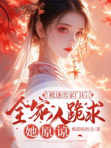 顾曼殊小说被逐出家门后，全家人跪求她原谅在线阅读章节