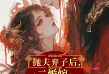 免费在线阅读抛夫弃子后,二婚嫁短命摄政王小说的正规网站有哪些?-有书评