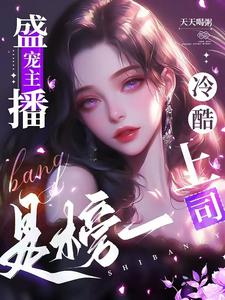 完整版的盛宠主播，冷酷上司是榜一小说在哪里可以免费读到？