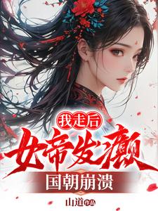 《我走后，女帝发癫，国朝崩溃》小说免费阅读完整版