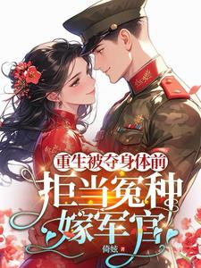 完结版《重生被夺身体前，拒当冤种嫁军官》章节阅读