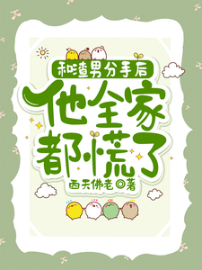 完结版《和渣男分手后，他全家都慌了》章节阅读