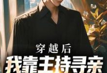 在线寻找穿越后，我靠主持寻亲节目虐哭全网小说的无删减版本-有书评