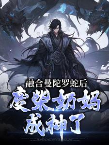 融合曼陀罗蛇后，废柴奶妈成神了林墨小说在线章节免费阅读