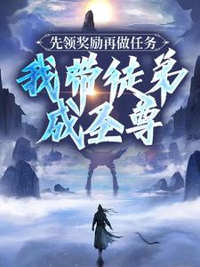 已完结小说《先领奖励再做任务，我带徒弟成圣尊》章节在线阅读