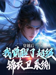 《穿越后，我觉醒了超级锦衣卫系统》小说免费阅读完整版
