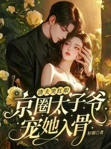 《渣夫哭红眼，京圈太子爷宠她入骨》小说章节在线试读，《渣夫哭红眼，京圈太子爷宠她入骨》最新章节目录