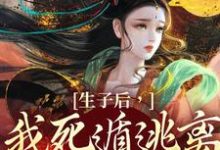 生子后,我死遁逃离他的视线完整版小说,生子后,我死遁逃离他的视线免费阅读-有书评