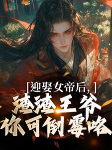 迎娶女帝后，渣渣王爷你可倒霉咯免费阅读，迎娶女帝后，渣渣王爷你可倒霉咯章节目录