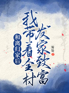 和离归家后，我带着全村发家致富免费阅读，和离归家后，我带着全村发家致富姜知知