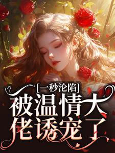 《一秒沦陷，被温情大佬诱宠了》小说章节在线试读，《一秒沦陷，被温情大佬诱宠了》最新章节目录