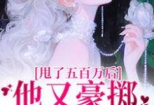 《甩了五百万后,他又豪掷千亿求我爱》全集免费在线阅读(唐觅霍寻)-有书评
