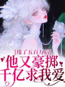 《甩了五百万后，他又豪掷千亿求我爱》全集免费在线阅读（唐觅霍寻）