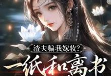 渣夫骗我嫁妆?一纸和离书你就签吧完整版小说,渣夫骗我嫁妆?一纸和离书你就签吧免费阅读-有书评