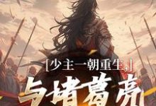 完结版《少主一朝重生,与诸葛亮兴汉室》免费阅读-有书评