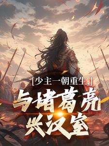 完结版《少主一朝重生，与诸葛亮兴汉室》免费阅读