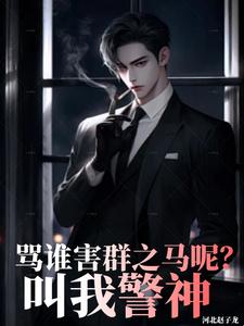 小说《骂谁害群之马呢，叫我警神》章节免费阅读
