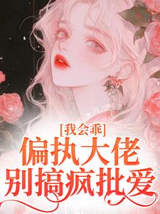 我会乖，偏执大佬别搞疯批爱这本小说怎么样？免费在线阅读试试