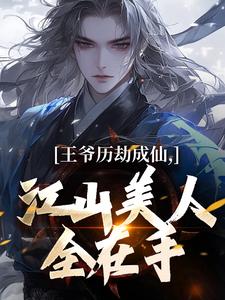 《王爷历劫成仙，江山美人全在手》小说章节在线试读，《王爷历劫成仙，江山美人全在手》最新章节目录