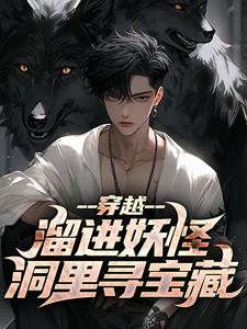穿越：溜进妖怪洞里寻宝藏小说免费资源，穿越：溜进妖怪洞里寻宝藏在线阅读