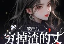 小说《破产后,穷掉渣的丈夫他摊牌了》章节免费阅读-有书评