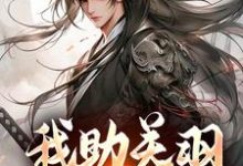 《我助关羽永镇山河》完整版小说免费阅读-有书评