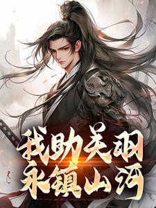 《我助关羽永镇山河》完整版小说免费阅读