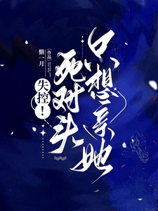 《失控！死对头只想亲她》完整版小说免费阅读