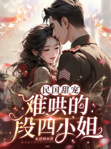小说完整版《民国甜宠：难哄的段四小姐》免费阅读