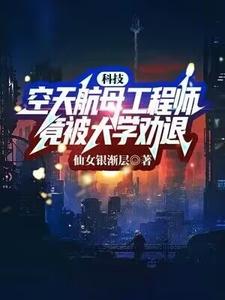 完结版《科技：空天航母工程师，竟被大学劝退？》在线免费阅读