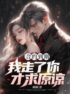 合约到期，我走了你才求原谅？小说全文哪里可以免费看？