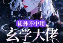 徒孙不中用，玄学大佬亲自出山小说完结版章节免费阅读-有书评