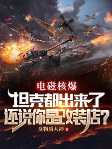 完结版《电磁核爆坦克都出来了，还说你是改装店？》免费阅读