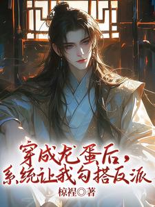穿成龙蛋后，系统让我勾搭反派顾舟，穿成龙蛋后，系统让我勾搭反派完整版最新章节