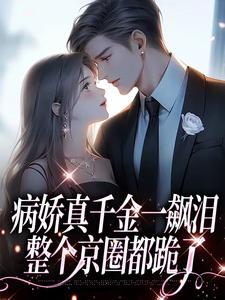 病娇真千金一飙泪，整个京圈都跪了阮星顾辰在线章节免费阅读