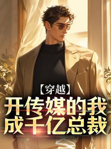 求推荐可以免费阅读穿越：开传媒的我成千亿总裁小说的网站