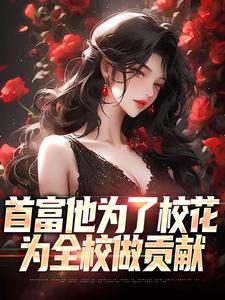 小说《首富他为了校花，为全校做贡献》在线章节阅读