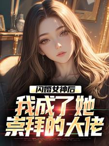 闪婚女神后，我成了她崇拜的大佬最新章节，闪婚女神后，我成了她崇拜的大佬免费阅读