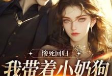 惨死回归,我带着小奶狗虐翻全世界免费阅读,惨死回归,我带着小奶狗虐翻全世界章节在线阅读-有书评