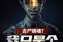 《古尸锁魂?我只是个炮灰啊》小说章节列表免费试读,秦铭闫导小说在线阅读-有书评