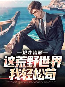 陆离小说《抢夺资源，这荒野世界我轻松苟》完整版免费阅读