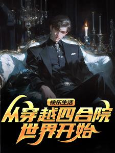 完整版《快乐生活，从穿越四合院世界开始》小说免费阅读