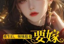 哪里能找到重生后，妹妹抢着要嫁最穷男人小说的全部章节？-有书评