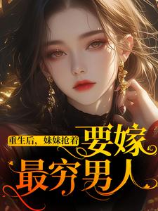 哪里能找到重生后，妹妹抢着要嫁最穷男人小说的全部章节？