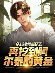 《从挖到和田玉，再挖到阿尔泰的黄金》小说章节在线试读，《从挖到和田玉，再挖到阿尔泰的黄金》最新章节目录